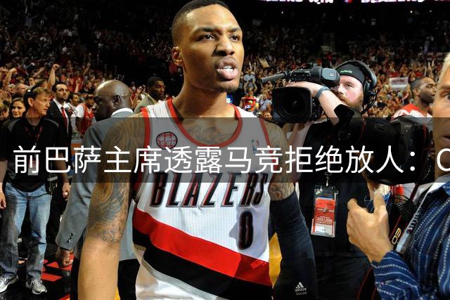前巴萨主席透露马竞拒绝放人：CEO直言小蜘蛛转会巴萨无望