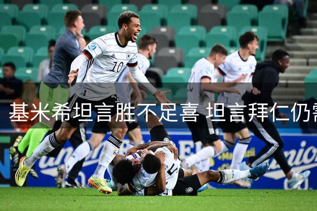 基米希坦言胜不足喜 坦言拜仁仍需提升