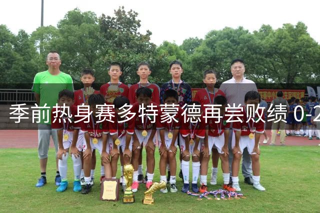 季前热身赛多特蒙德再尝败绩 0-2不敌黄潜