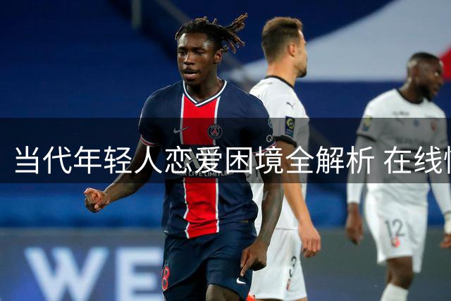 当代年轻人恋爱困境全解析 在线情感诊所为你支招