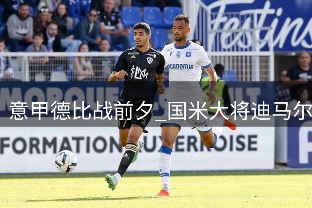 意甲德比战前夕 国米大将迪马尔科致敬米兰传奇巴雷西