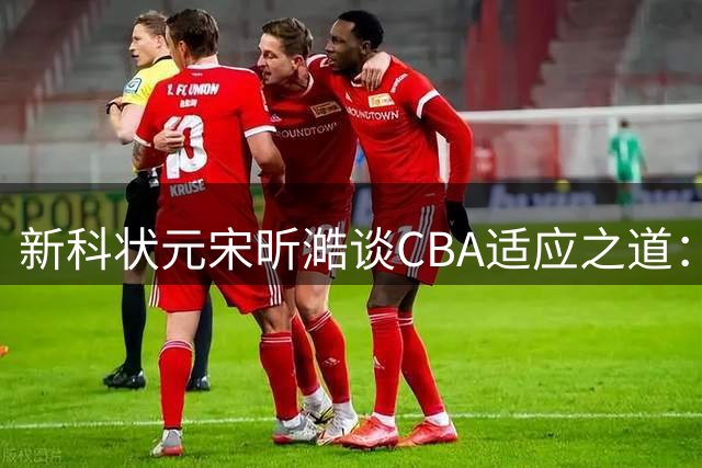新科状元宋昕澔谈CBA适应之道：对抗激烈需技术细腻