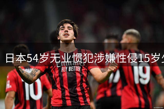 日本54岁无业惯犯涉嫌性侵15岁少女 手机藏770段犯罪视频
