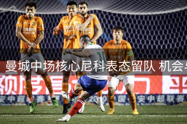 曼城中场核心尼科表态留队 机会与竞争并存是冠军基因