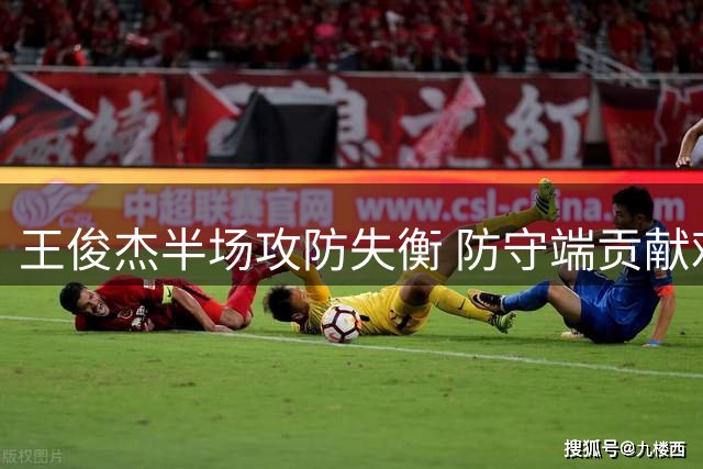 王俊杰半场攻防失衡 防守端贡献难掩进攻低迷