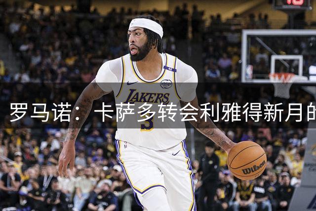 罗马诺：卡萨多转会利雅得新月的事情没有任何实质性进展