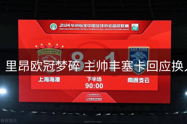 里昂欧冠梦碎 主帅丰塞卡回应换人质疑：或许我确实不够优秀