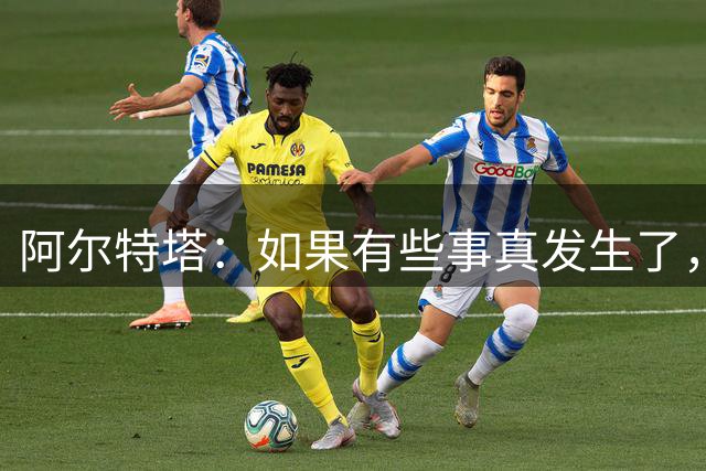 阿尔特塔：如果有些事真发生了，我会给你最直接最坦率的回答