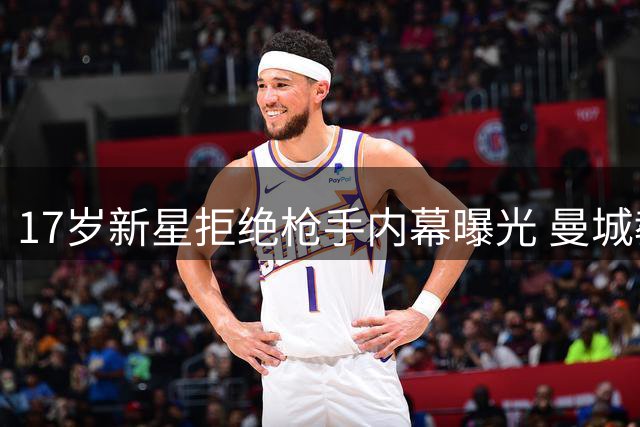 17岁新星拒绝枪手内幕曝光 曼城教头揭秘天才抉择真相
